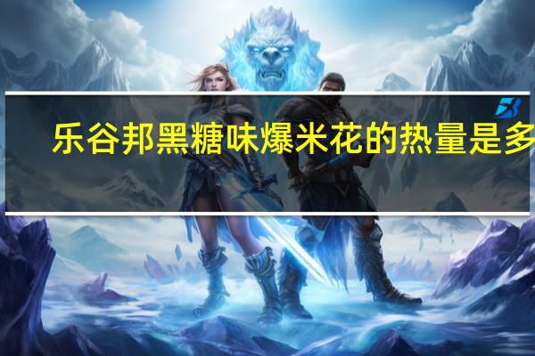 乐谷邦 黑糖味爆米花的热量是多少