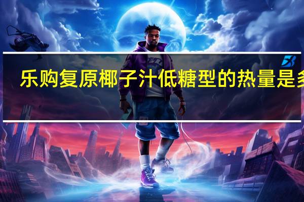 乐购 复原椰子汁低糖型的热量是多少