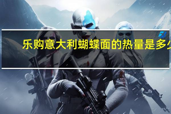 乐购 意大利蝴蝶面的热量是多少