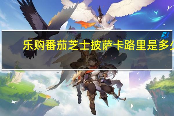 乐购 番茄芝士披萨卡路里是多少