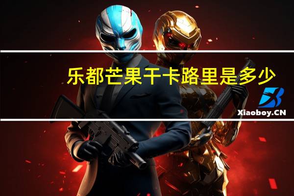 乐都 芒果干卡路里是多少