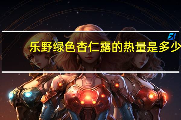 乐野 绿色杏仁露的热量是多少