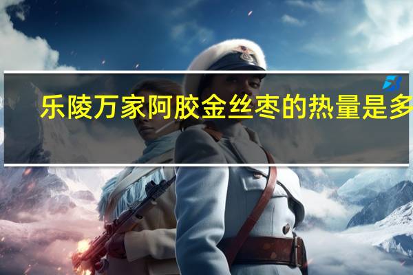 乐陵万家 阿胶金丝枣的热量是多少