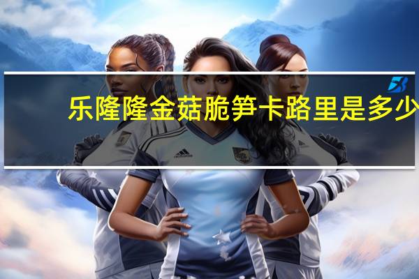 乐隆隆 金菇脆笋卡路里是多少