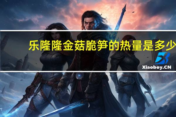 乐隆隆 金菇脆笋的热量是多少