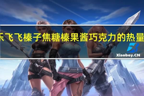 乐飞飞 榛子焦糖榛果酱巧克力的热量是多少