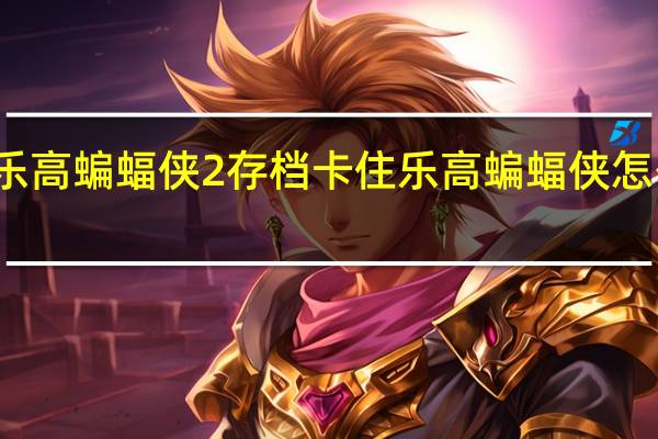 乐高蝙蝠侠2存档卡住 乐高蝙蝠侠怎么存档