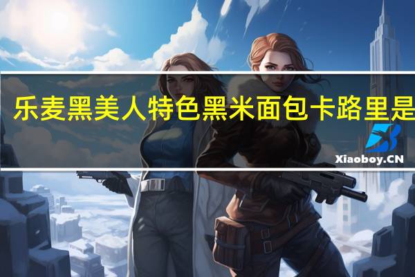 乐麦 黑美人特色黑米面包卡路里是多少
