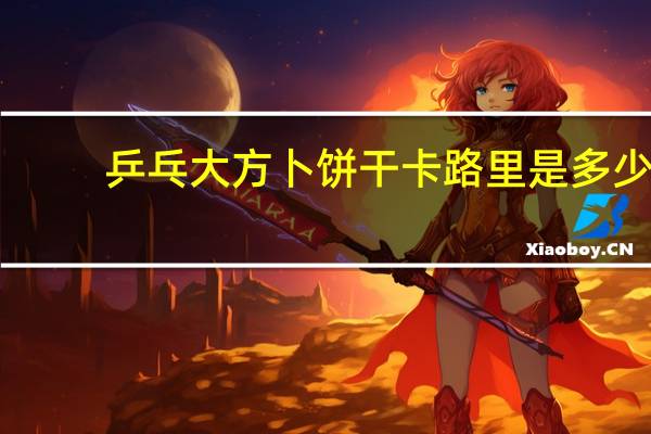 乒乓 大方卜饼干卡路里是多少