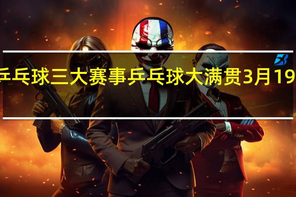 乒乓球三大赛事 乒乓球大满贯3月19日赛程