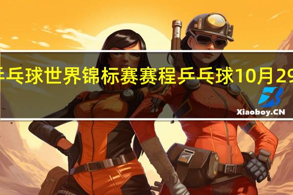 乒乓球世界锦标赛赛程 乒乓球10月29日赛程