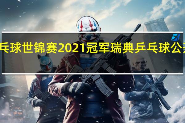 乒乓球世锦赛2021冠军 瑞典乒乓球公开赛冠军