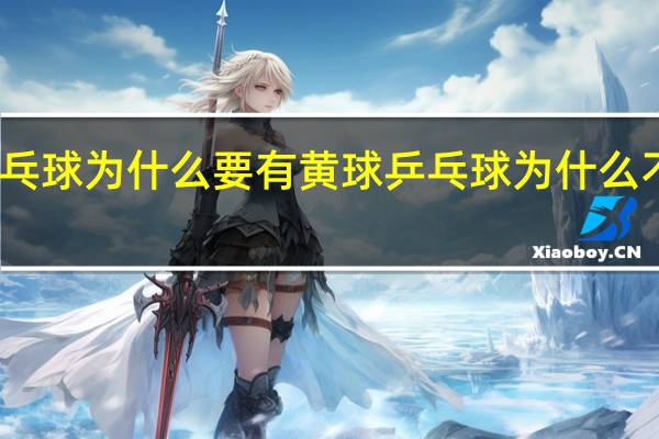 乒乓球为什么要有黄球 乒乓球为什么不用黄球