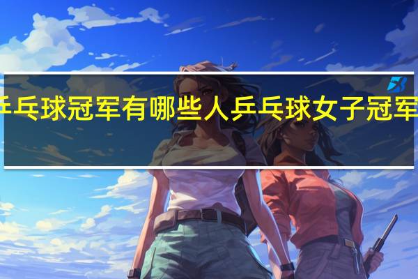 乒乓球冠军有哪些人 乒乓球女子冠军都有谁