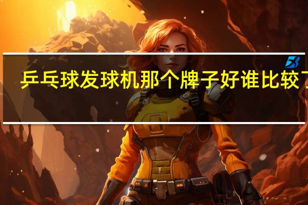 乒乓球发球机那个牌子好谁比较了解