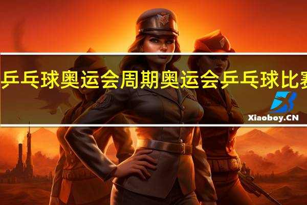 乒乓球奥运会周期 奥运会乒乓球比赛规则