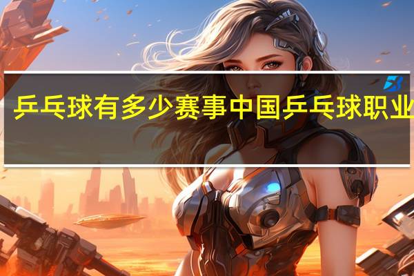 乒乓球有多少赛事 中国乒乓球职业联赛
