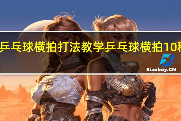 乒乓球横拍打法教学 乒乓球横拍10种打法