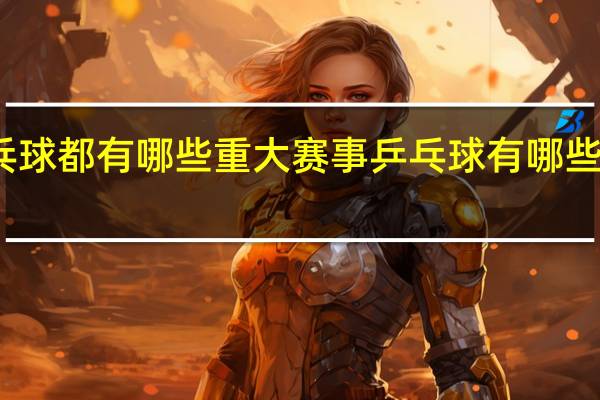 乒乓球都有哪些重大赛事 乒乓球有哪些重大赛事