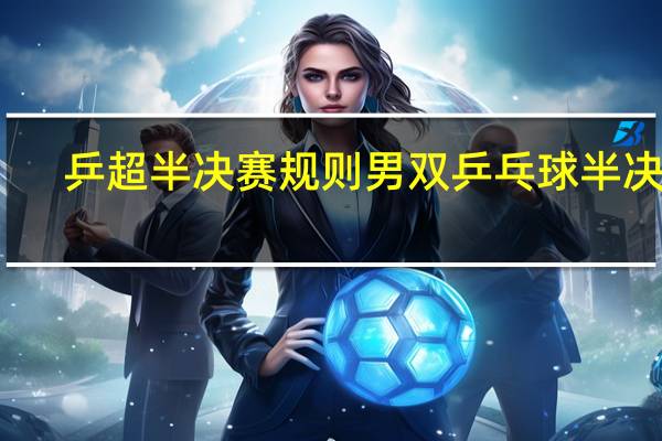 乒超半决赛规则 男双乒乓球半决赛