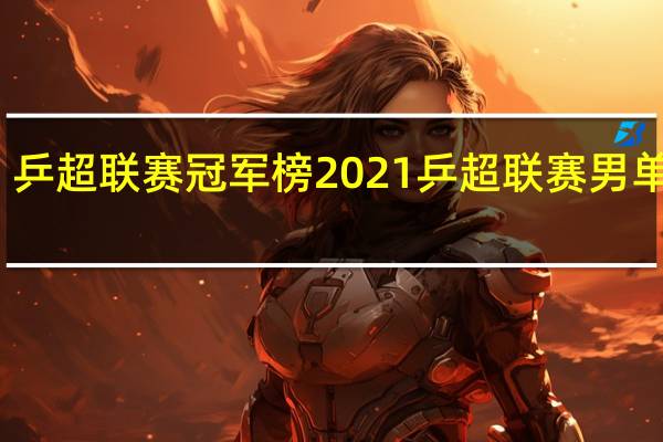 乒超联赛冠军榜 2021乒超联赛男单冠军