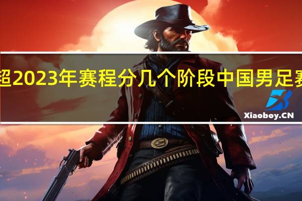 乒超2023年赛程分几个阶段 中国男足赛程2023