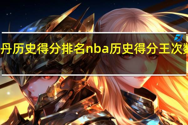 乔丹历史得分排名 nba历史得分王次数排行榜