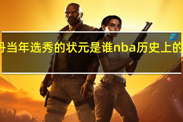 乔丹当年选秀的状元是谁 nba历史上的选秀大年