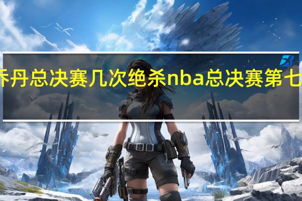 乔丹总决赛几次绝杀 nba总决赛第七场绝杀