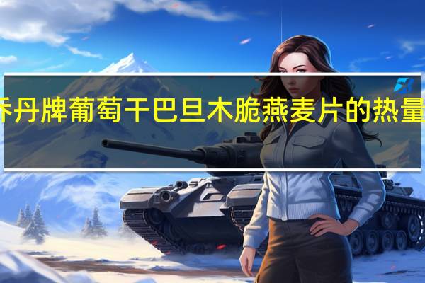 乔丹牌 葡萄干巴旦木脆燕麦片的热量是多少
