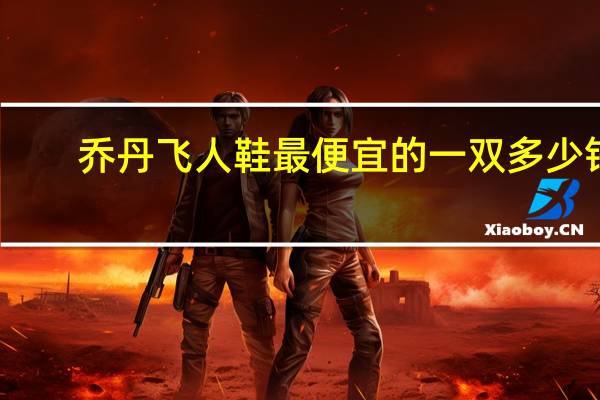 乔丹飞人鞋最便宜的一双多少钱