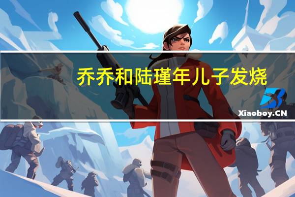 乔乔和陆瑾年儿子发烧（乔乔和婆妈）