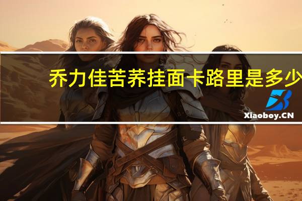 乔力佳 苦荞挂面卡路里是多少
