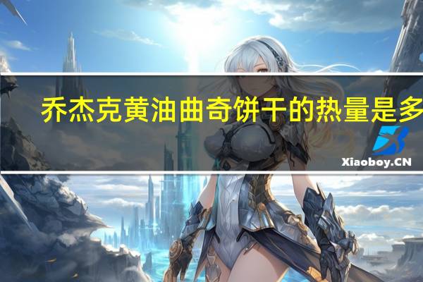 乔杰克 黄油曲奇饼干的热量是多少