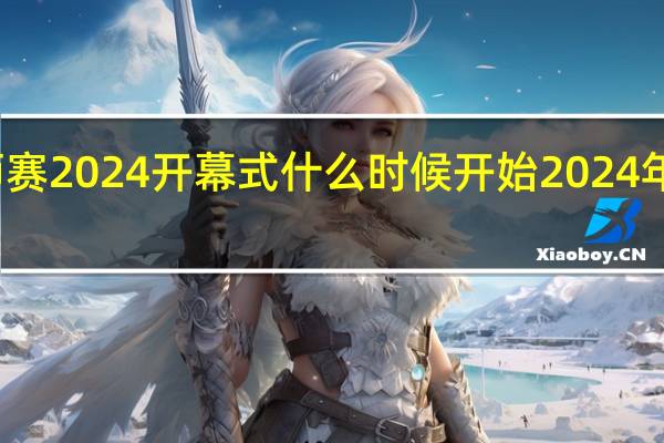 乔氏大师赛2024开幕式什么时候开始 2024年奥运会开幕式