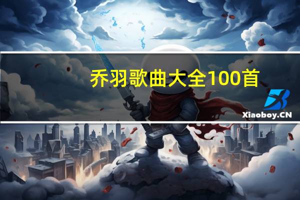 乔羽歌曲大全100首（乔羽歌曲大全）