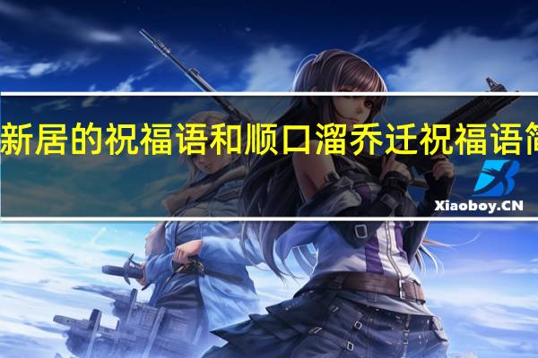 乔迁新居的祝福语和顺口溜 乔迁祝福语简短八个字
