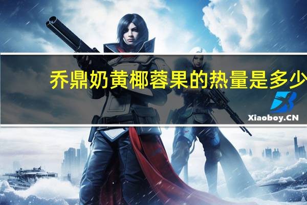 乔鼎 奶黄椰蓉果的热量是多少