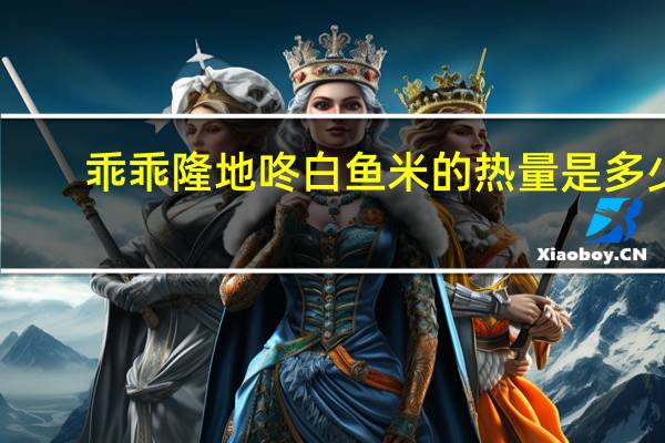 乖乖隆地咚 白鱼米的热量是多少