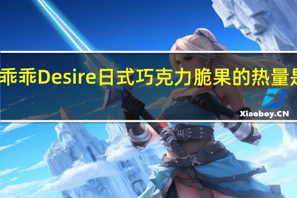 乖乖Desire 日式巧克力脆果的热量是多少