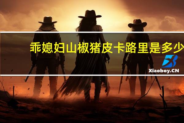 乖媳妇 山椒猪皮卡路里是多少