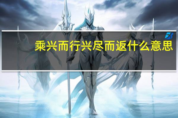 乘兴而行兴尽而返什么意思