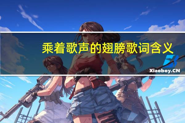 乘着歌声的翅膀歌词含义（乘着歌声的翅膀歌词）