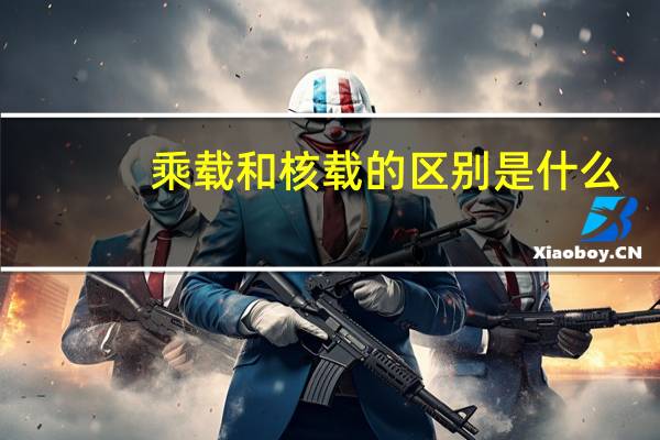 乘载和核载的区别是什么（乘载和核载的区别）