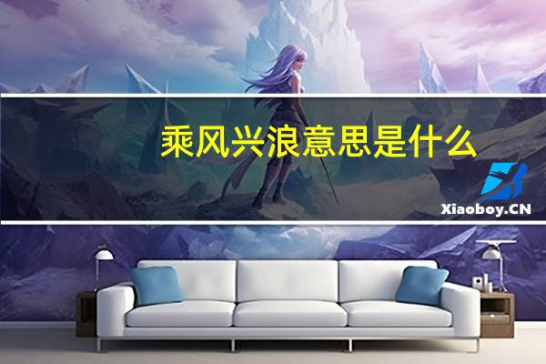 乘风兴浪意思是什么