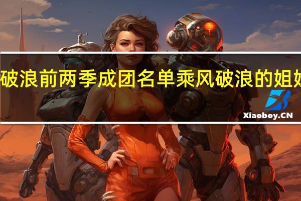 乘风破浪前两季成团名单 乘风破浪的姐姐成团之夜