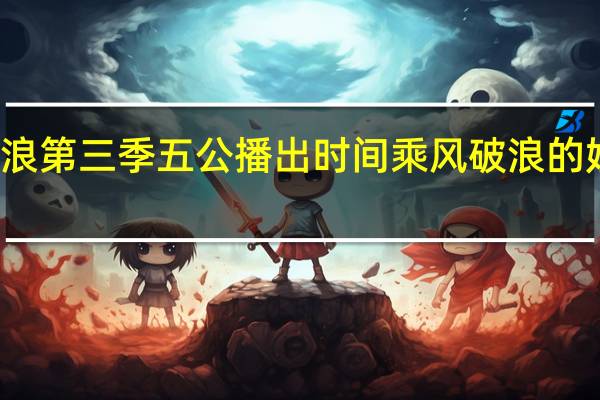 乘风破浪第三季五公播出时间 乘风破浪的姐姐更新时间