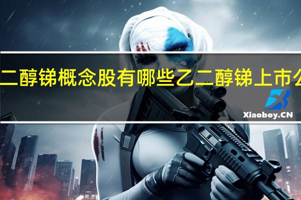 乙二醇锑概念股有哪些 乙二醇锑上市公司一览