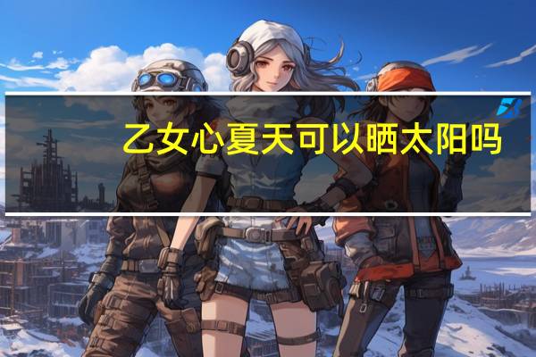 乙女心夏天可以晒太阳吗