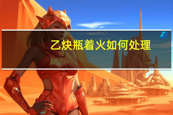 乙炔瓶着火如何处理